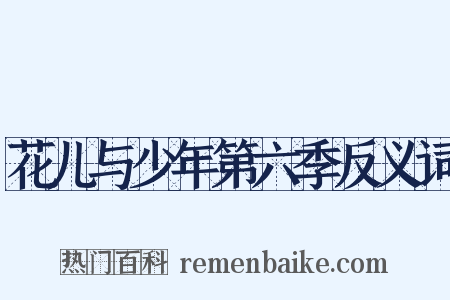 花儿与少年第六季反义词是什么意思的图片